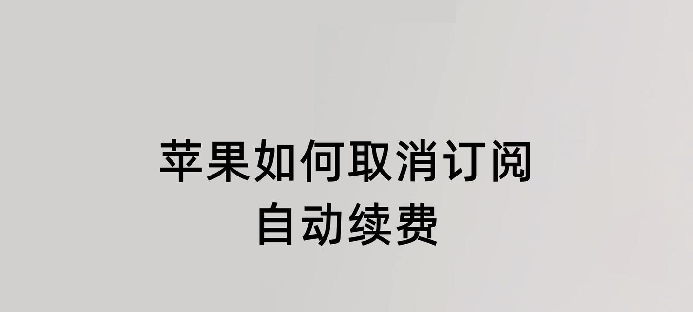如何取消苹果自动续费？（一步步教你轻松解除自动续费，免去不必要的费用）