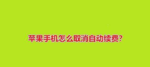 如何取消苹果自动续费？（一步步教你轻松解除自动续费，免去不必要的费用）