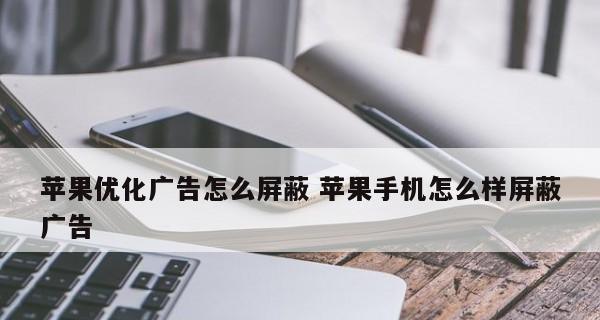 消除广告弹出窗口，享受无干扰的网络浏览体验（有效避免烦人广告干扰，让上网更加愉快）