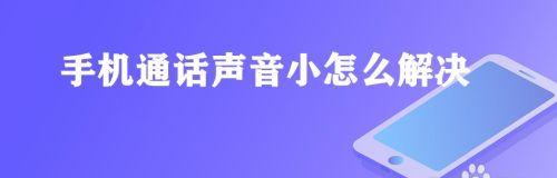 解决手机打电话声音小的问题（提升手机通话音量的技巧与方法）