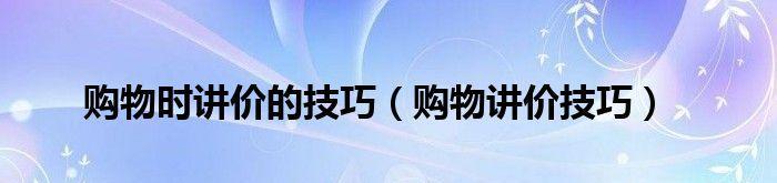 如何掌握实用的砍价技巧（轻松砍价）