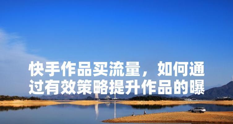 快手流量推广网站，如何有效利用以提升曝光度？有哪些策略？