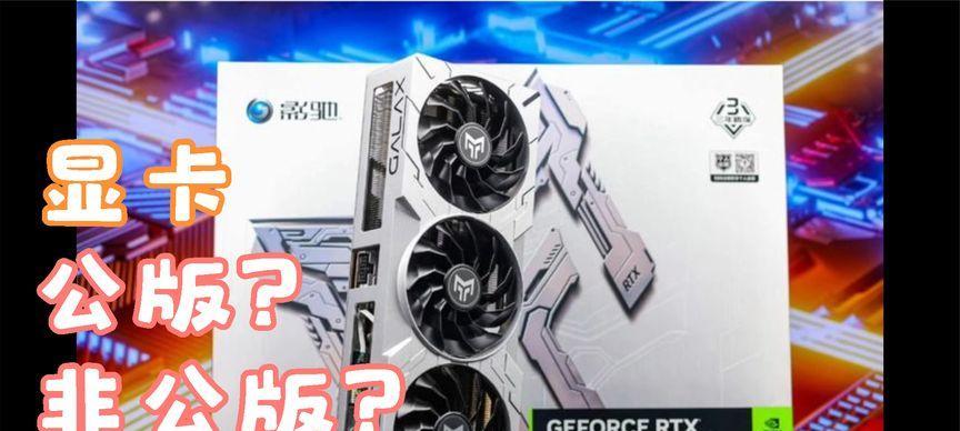 非公版和公版显卡有什么区别？如何选择适合自己的显卡？